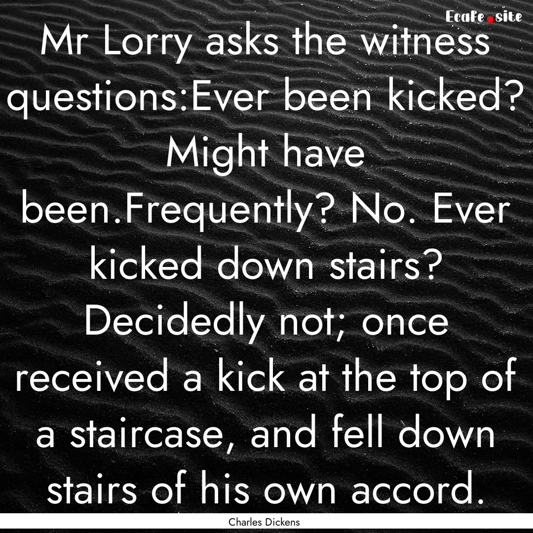 Mr Lorry asks the witness questions:Ever.... : Quote by Charles Dickens