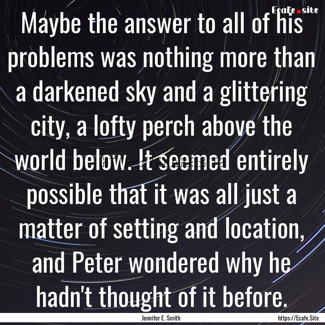 Maybe the answer to all of his problems was.... : Quote by Jennifer E. Smith