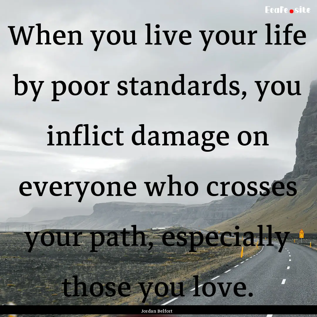 When you live your life by poor standards,.... : Quote by Jordan Belfort