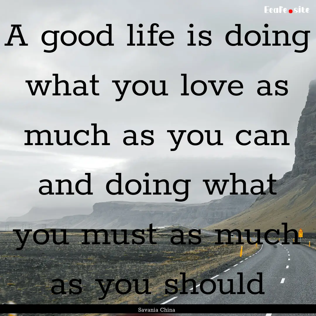 A good life is doing what you love as much.... : Quote by Savania China