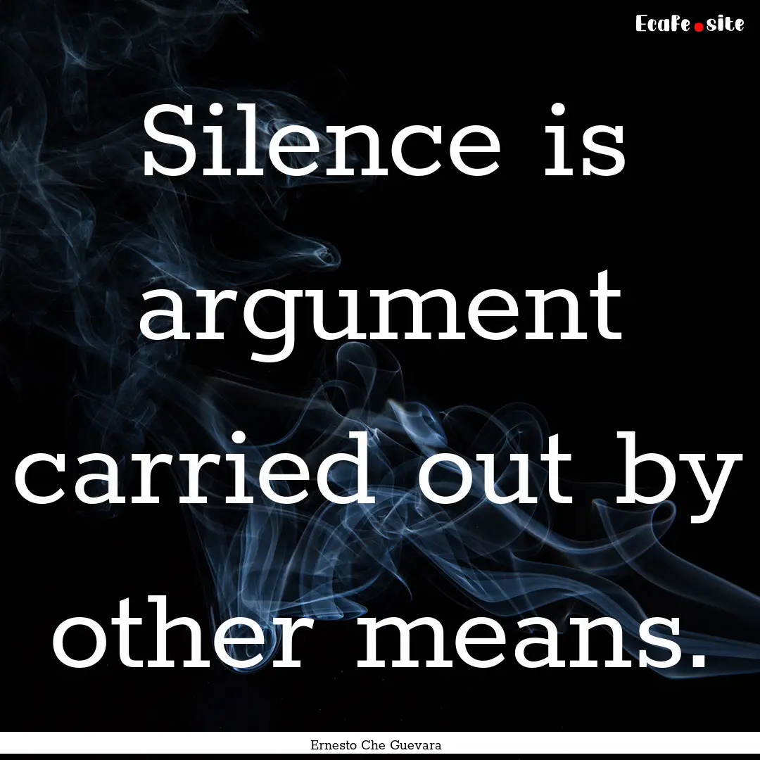 Silence is argument carried out by other.... : Quote by Ernesto Che Guevara