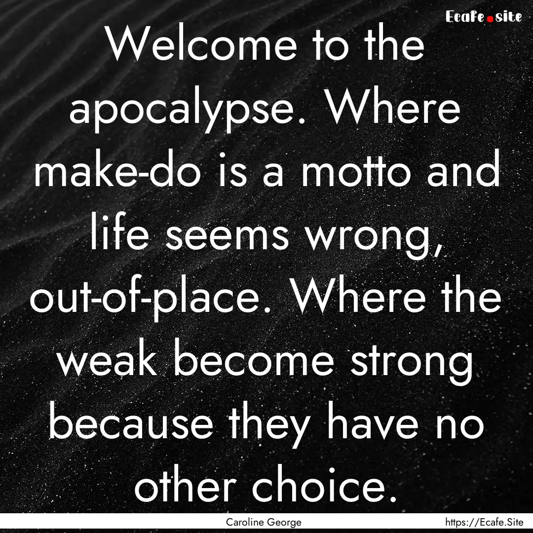 Welcome to the apocalypse. Where make-do.... : Quote by Caroline George