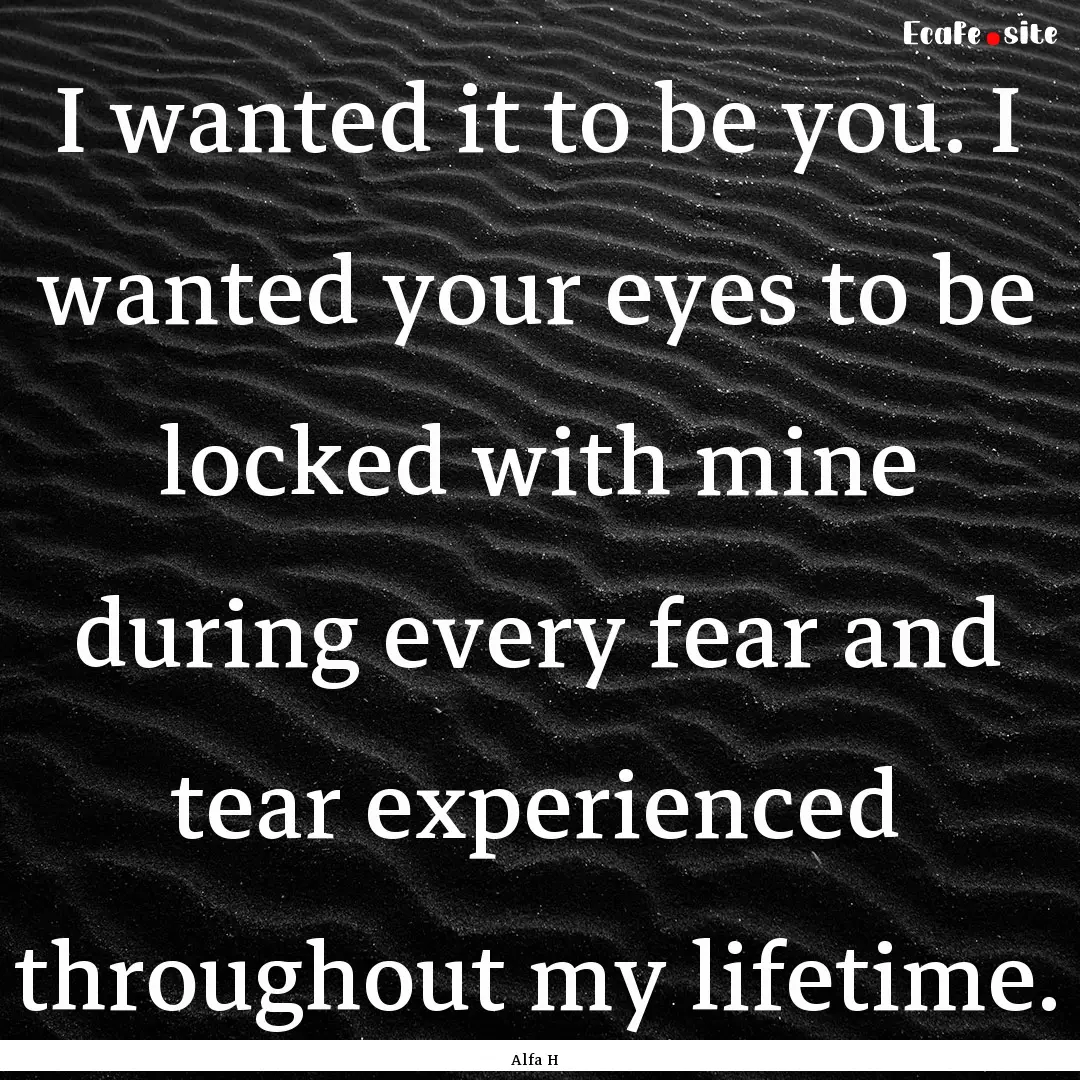 I wanted it to be you. I wanted your eyes.... : Quote by Alfa H