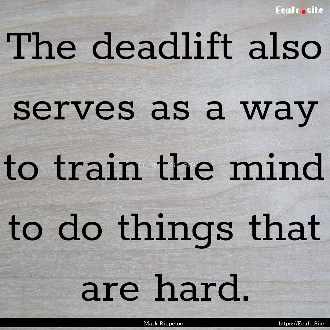 The deadlift also serves as a way to train.... : Quote by Mark Rippetoe