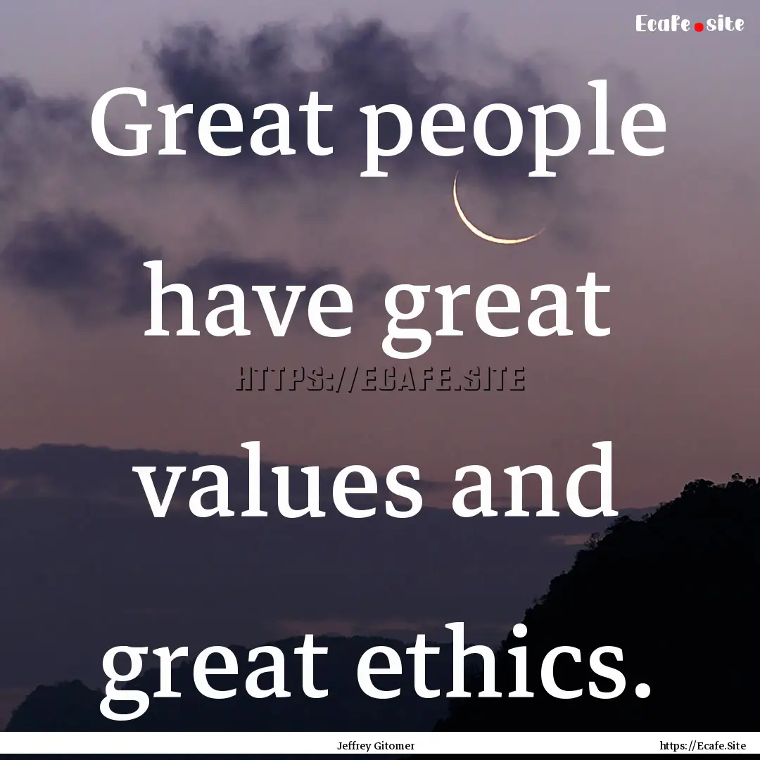 Great people have great values and great.... : Quote by Jeffrey Gitomer