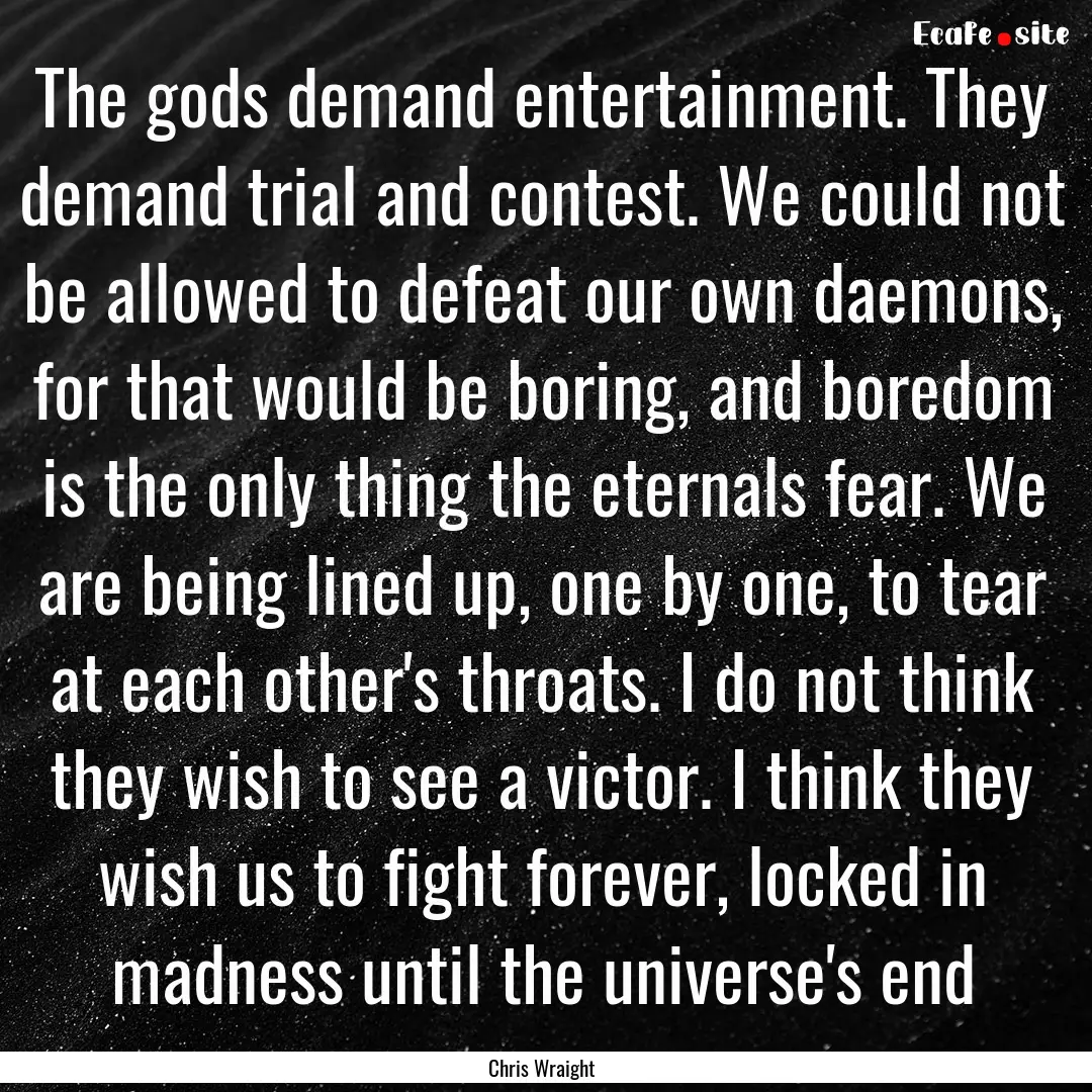 The gods demand entertainment. They demand.... : Quote by Chris Wraight