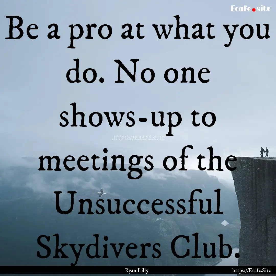 Be a pro at what you do. No one shows-up.... : Quote by Ryan Lilly