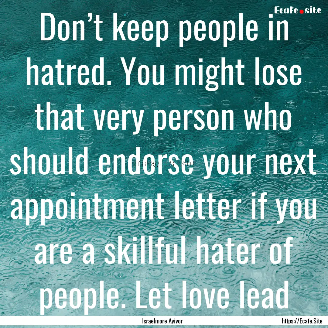 Don’t keep people in hatred. You might.... : Quote by Israelmore Ayivor