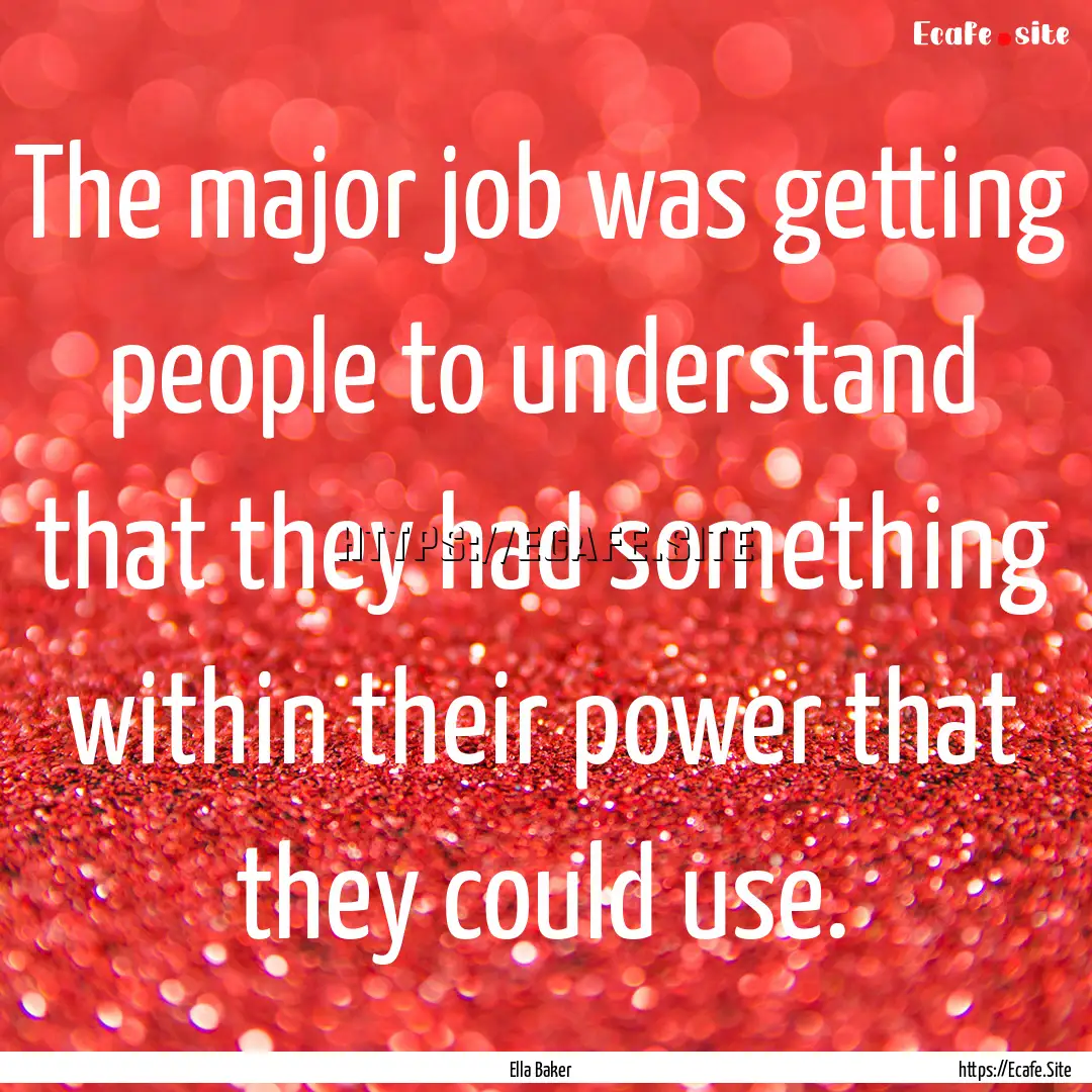 The major job was getting people to understand.... : Quote by Ella Baker