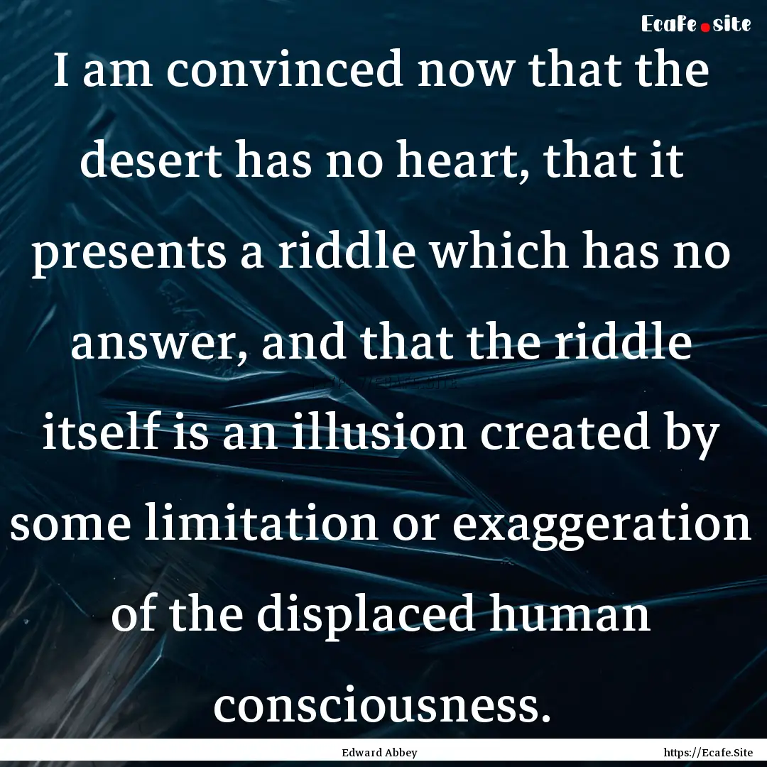 I am convinced now that the desert has no.... : Quote by Edward Abbey