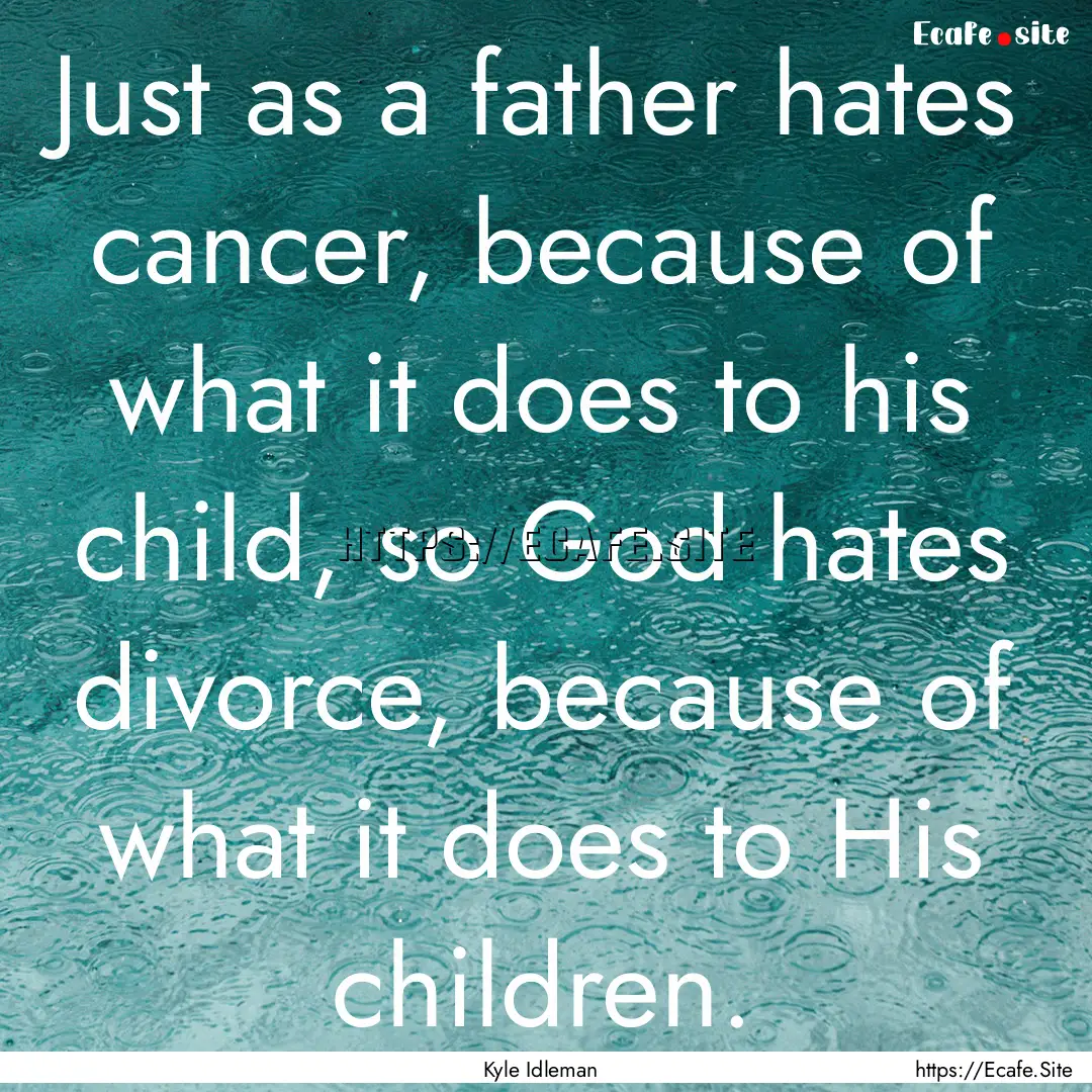 Just as a father hates cancer, because of.... : Quote by Kyle Idleman