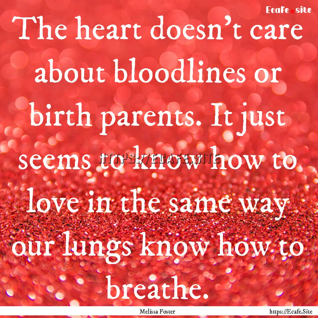 The heart doesn’t care about bloodlines.... : Quote by Melissa Foster