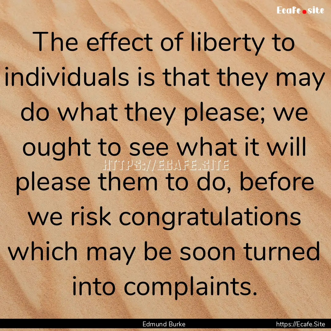 The effect of liberty to individuals is that.... : Quote by Edmund Burke