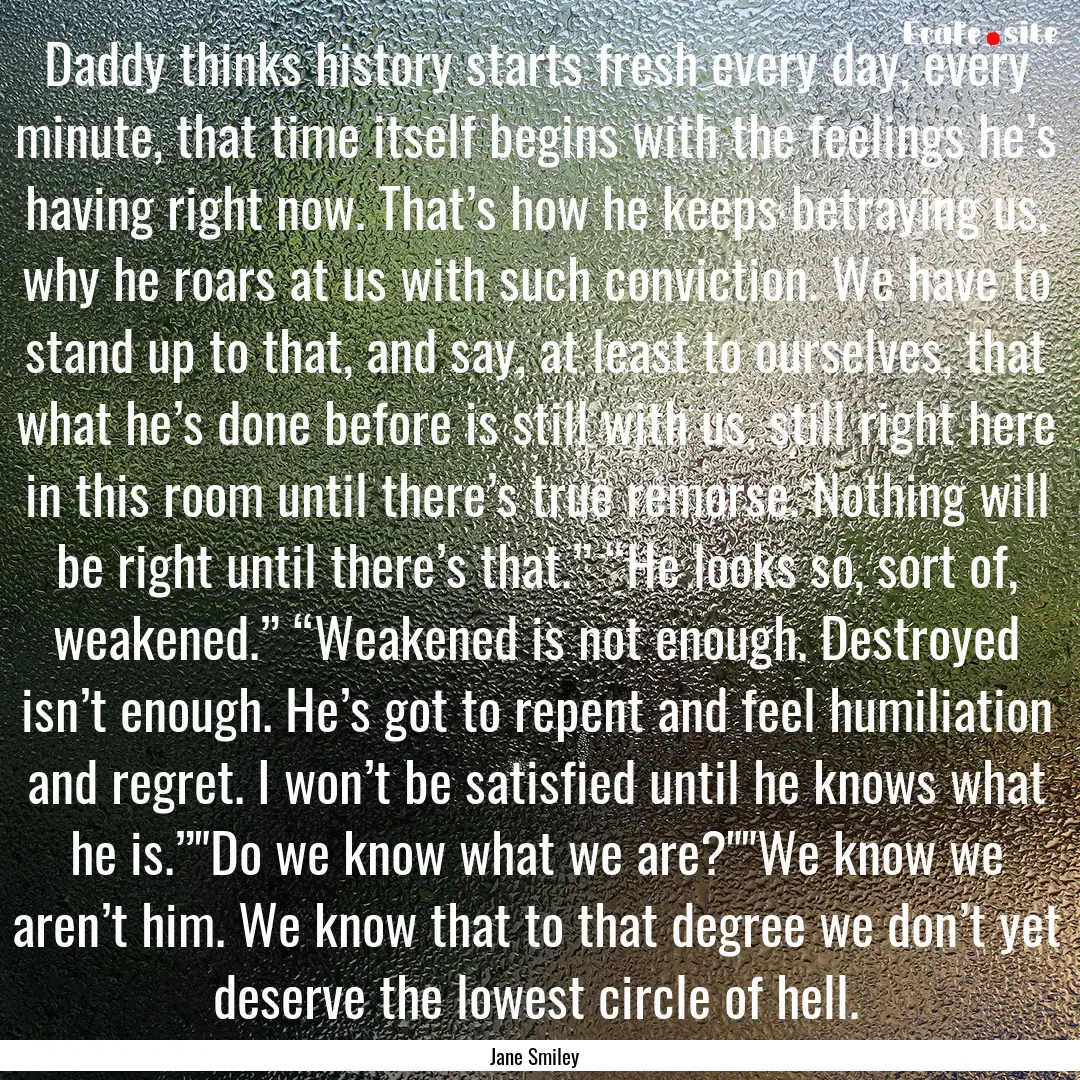 Daddy thinks history starts fresh every day,.... : Quote by Jane Smiley