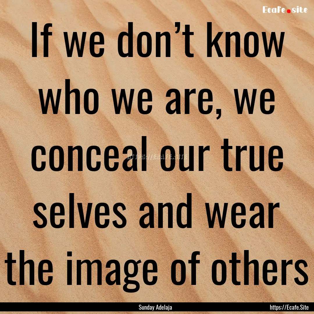 If we don’t know who we are, we conceal.... : Quote by Sunday Adelaja