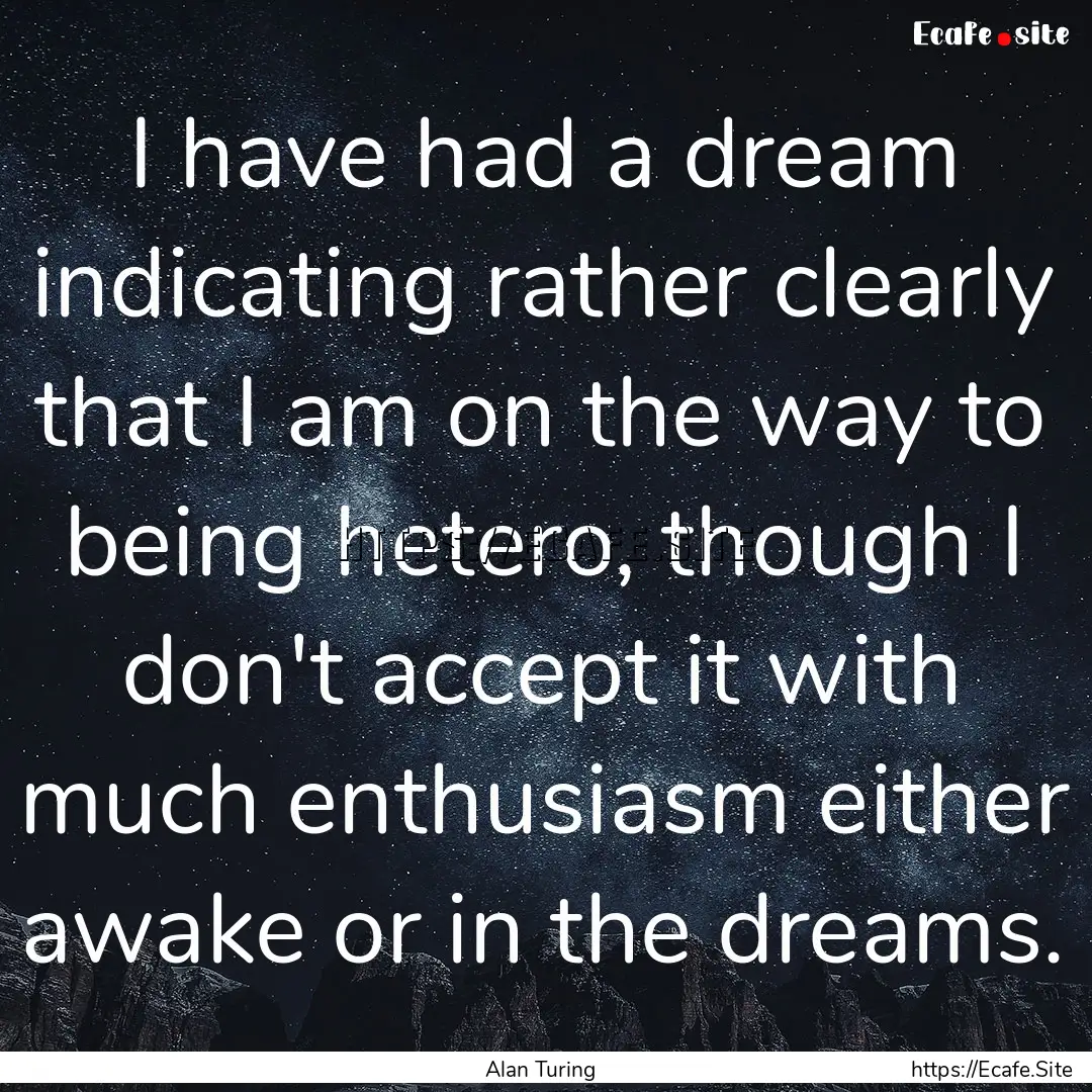 I have had a dream indicating rather clearly.... : Quote by Alan Turing