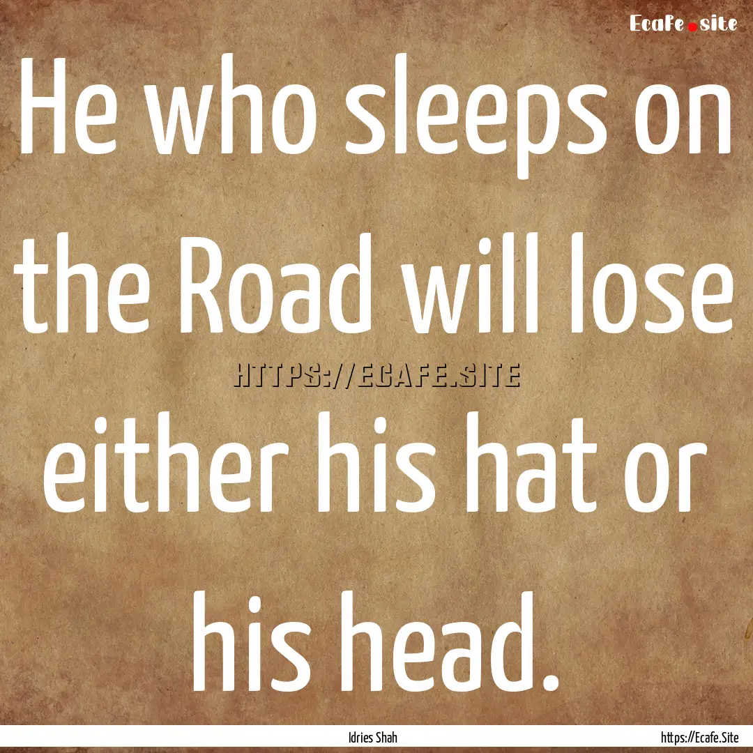 He who sleeps on the Road will lose either.... : Quote by Idries Shah