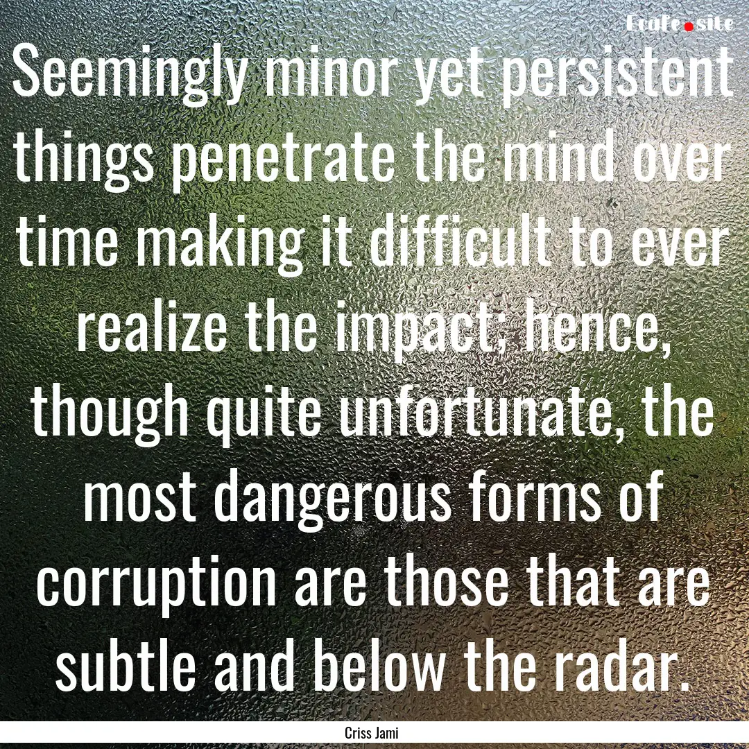 Seemingly minor yet persistent things penetrate.... : Quote by Criss Jami