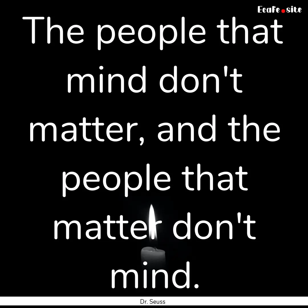 The people that mind don't matter, and the.... : Quote by Dr. Seuss