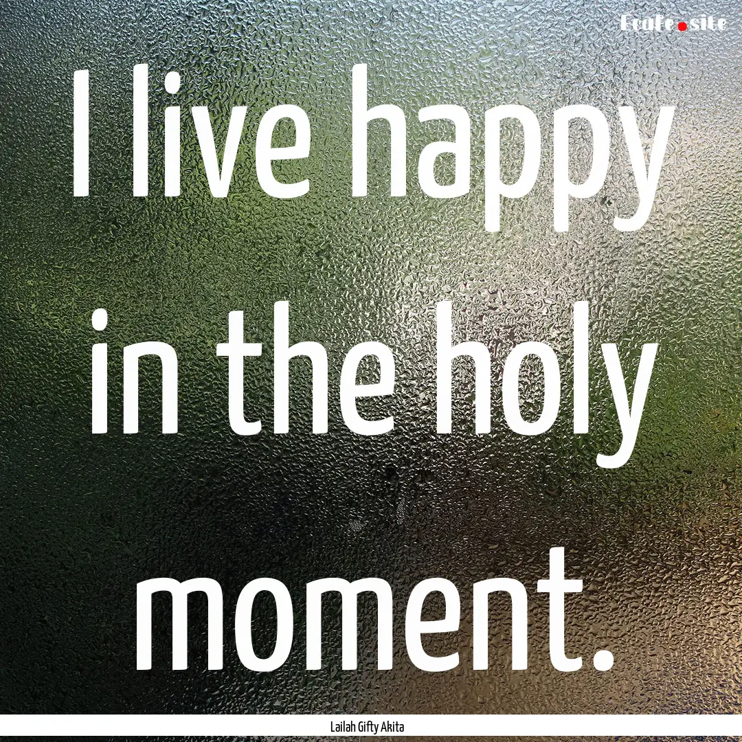 I live happy in the holy moment. : Quote by Lailah Gifty Akita