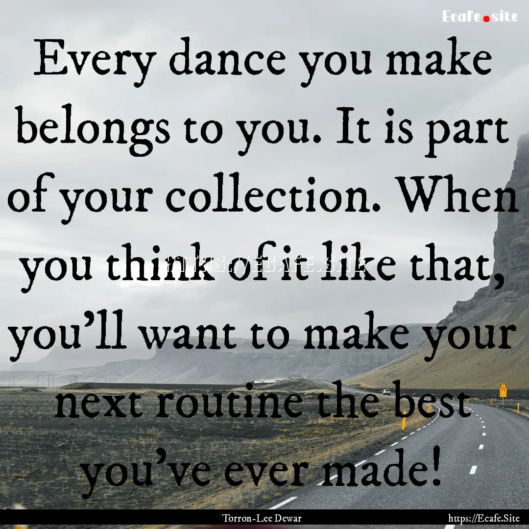 Every dance you make belongs to you. It is.... : Quote by Torron-Lee Dewar