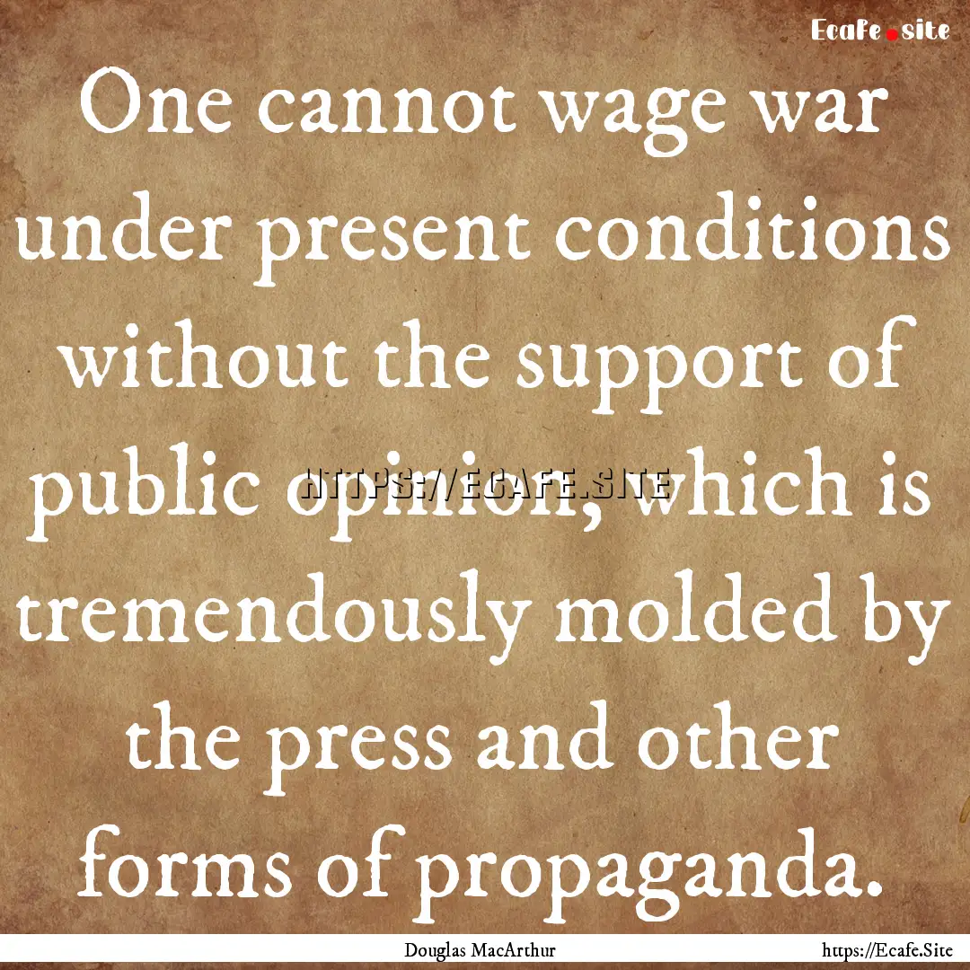 One cannot wage war under present conditions.... : Quote by Douglas MacArthur