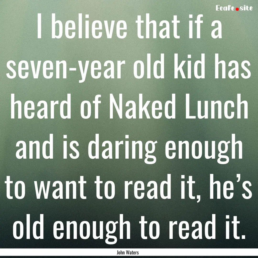 I believe that if a seven-year old kid has.... : Quote by John Waters