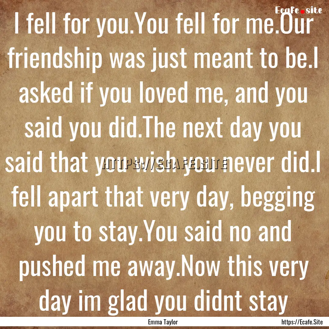 I fell for you.You fell for me.Our friendship.... : Quote by Emma Taylor