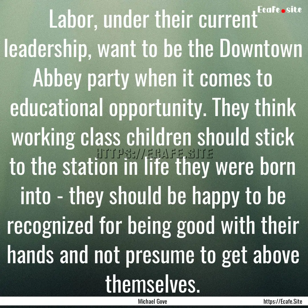 Labor, under their current leadership, want.... : Quote by Michael Gove