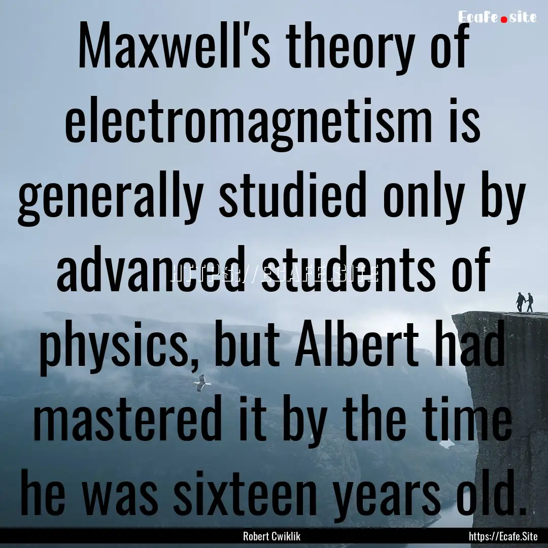 Maxwell's theory of electromagnetism is generally.... : Quote by Robert Cwiklik