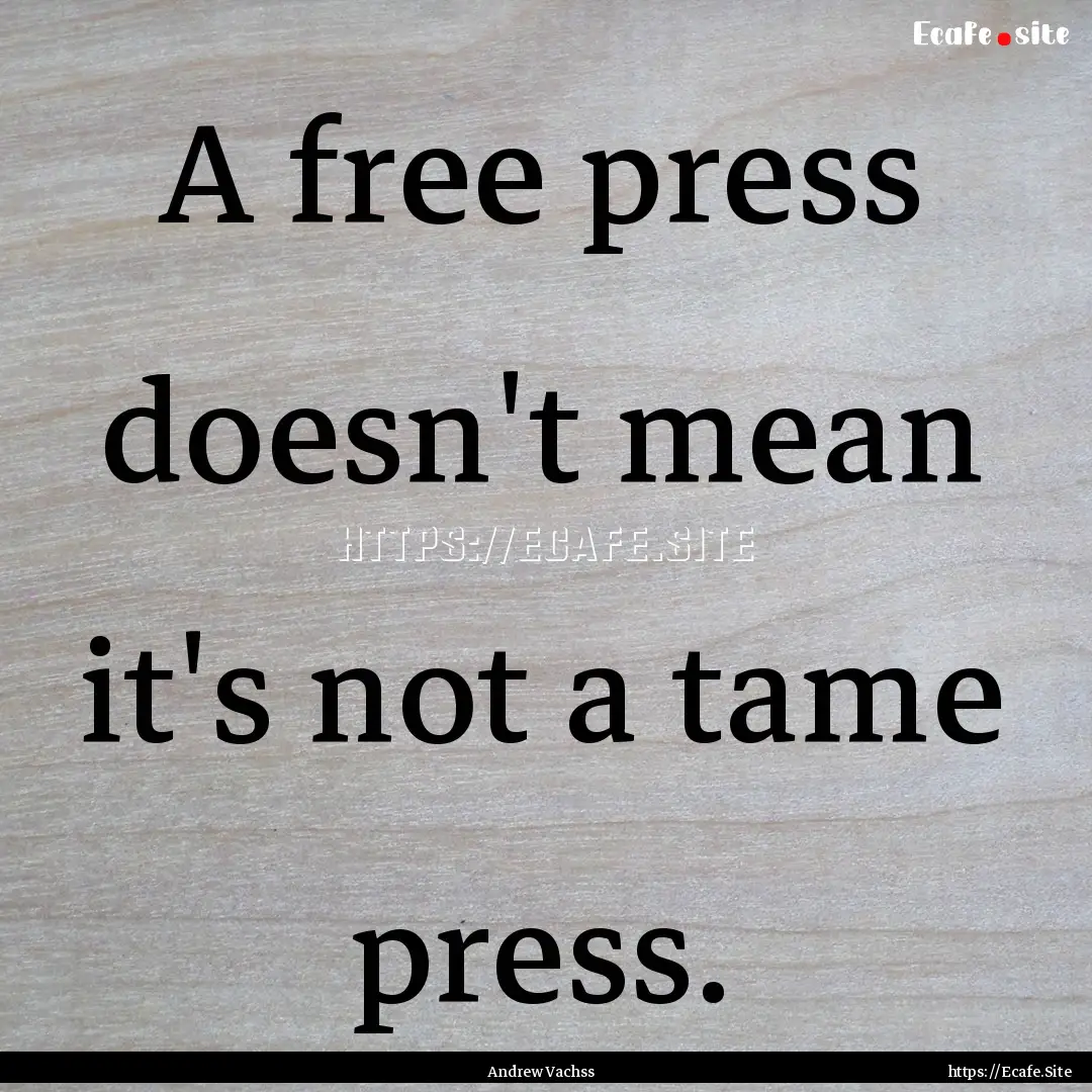 A free press doesn't mean it's not a tame.... : Quote by Andrew Vachss