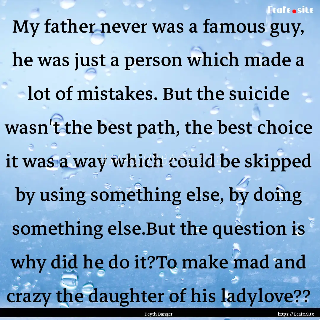 My father never was a famous guy, he was.... : Quote by Deyth Banger