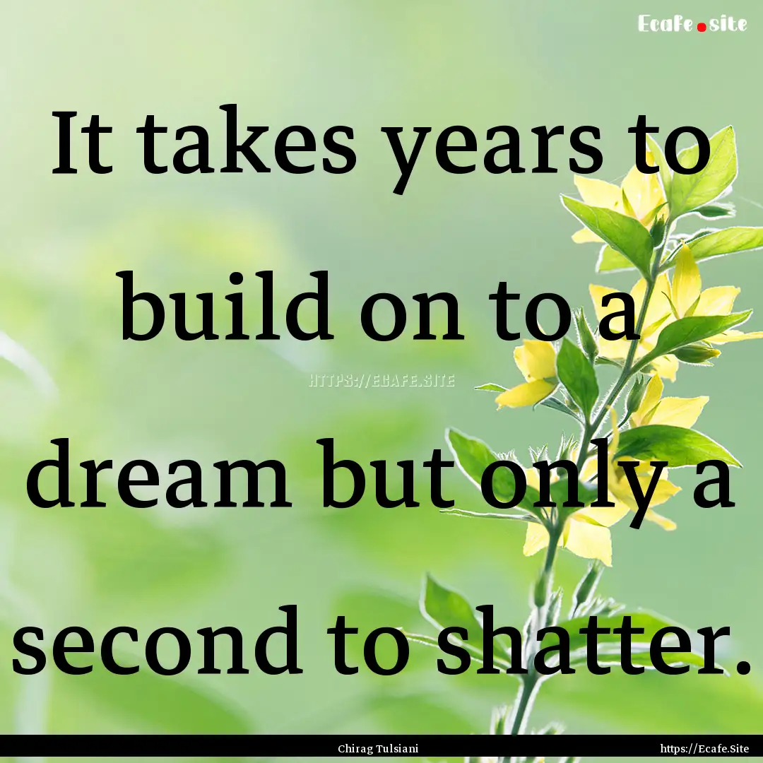 It takes years to build on to a dream but.... : Quote by Chirag Tulsiani