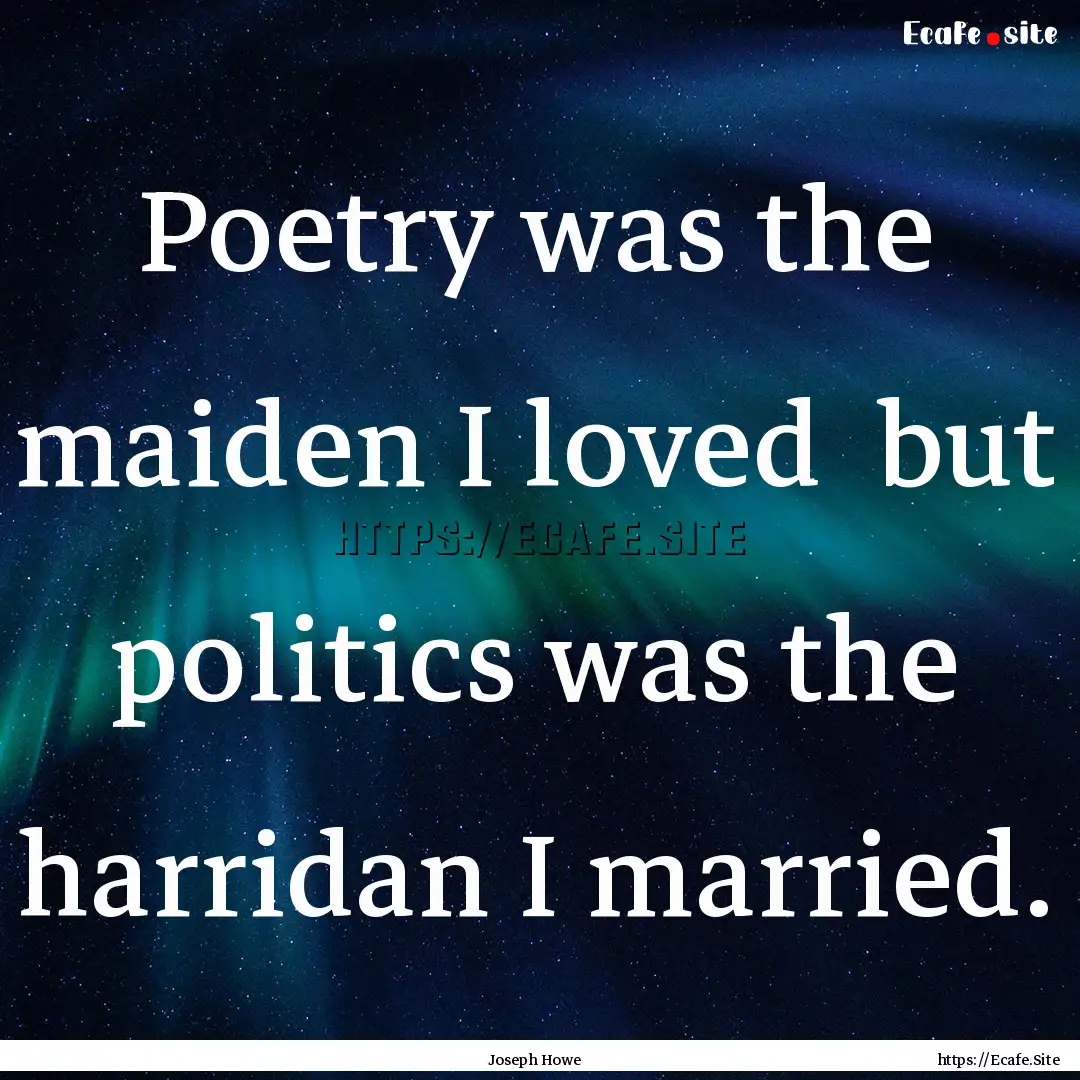 Poetry was the maiden I loved but politics.... : Quote by Joseph Howe