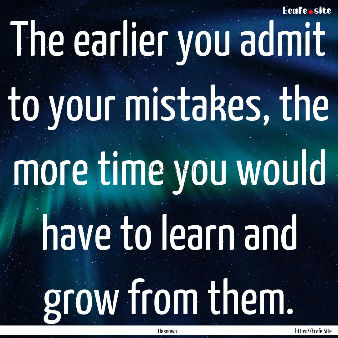 The earlier you admit to your mistakes, the.... : Quote by Unknown