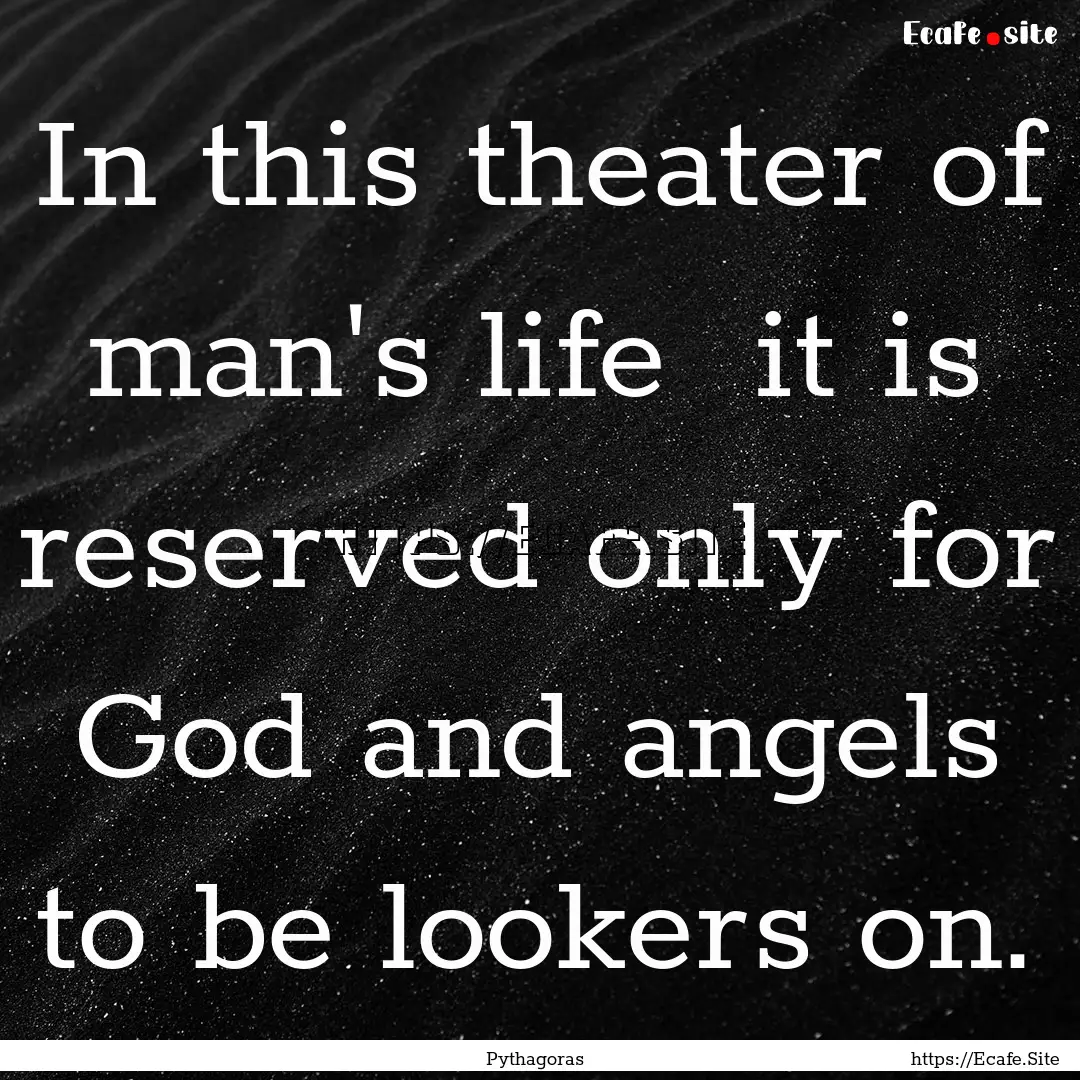 In this theater of man's life it is reserved.... : Quote by Pythagoras