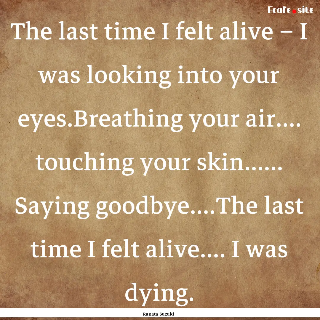 The last time I felt alive – I was looking.... : Quote by Ranata Suzuki