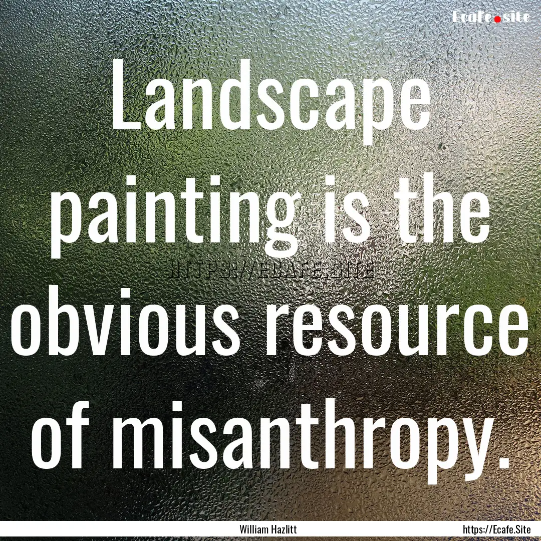 Landscape painting is the obvious resource.... : Quote by William Hazlitt