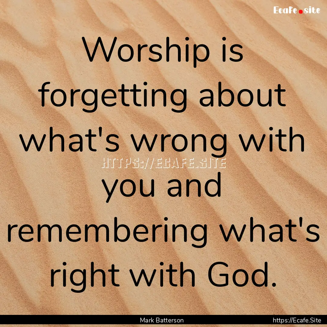 Worship is forgetting about what's wrong.... : Quote by Mark Batterson