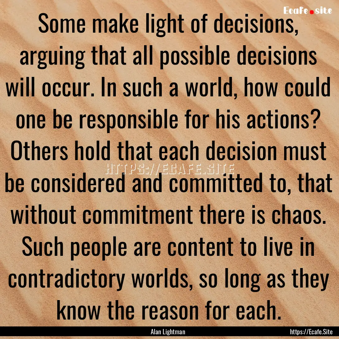 Some make light of decisions, arguing that.... : Quote by Alan Lightman