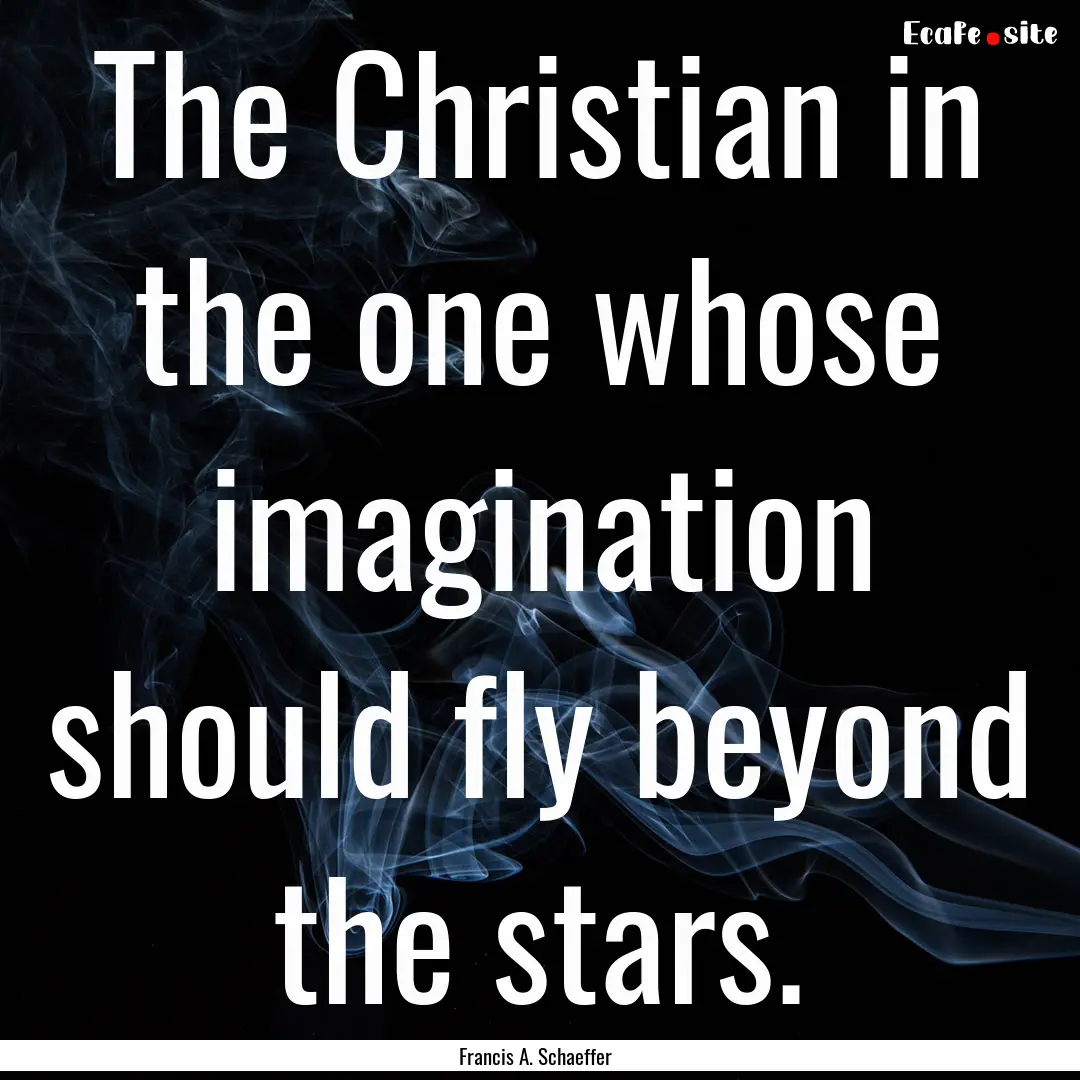 The Christian in the one whose imagination.... : Quote by Francis A. Schaeffer