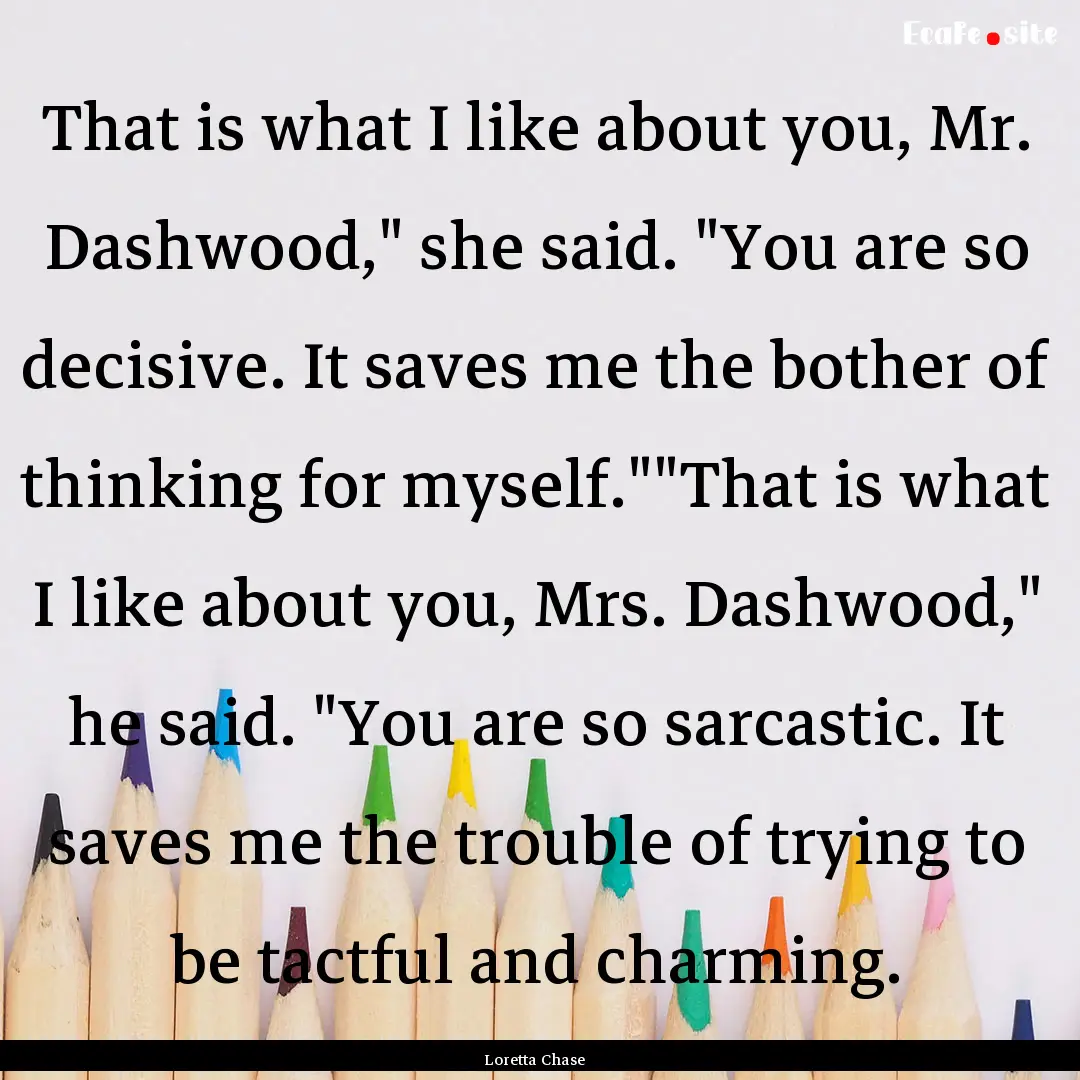 That is what I like about you, Mr. Dashwood,