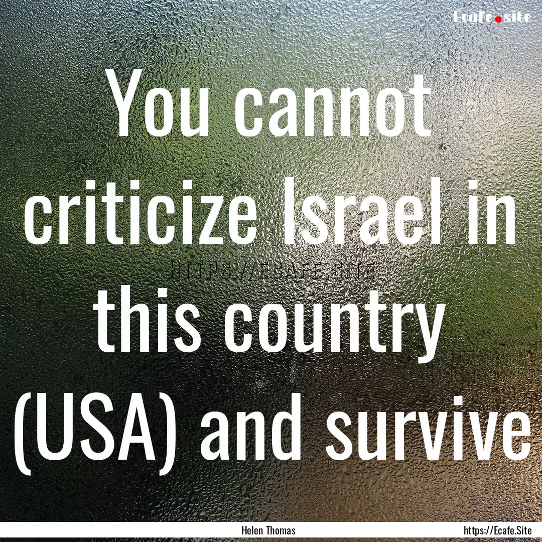 You cannot criticize Israel in this country.... : Quote by Helen Thomas