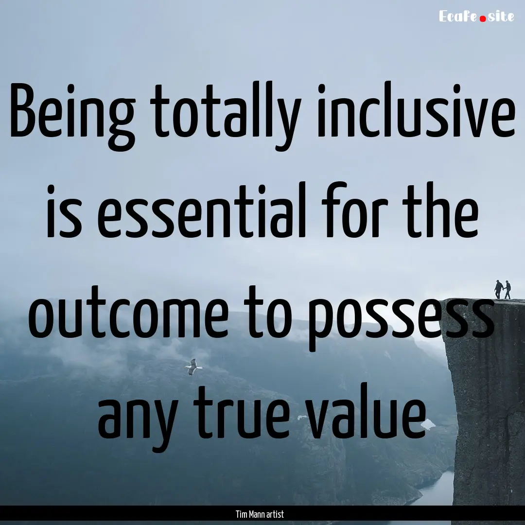 Being totally inclusive is essential for.... : Quote by Tim Mann artist