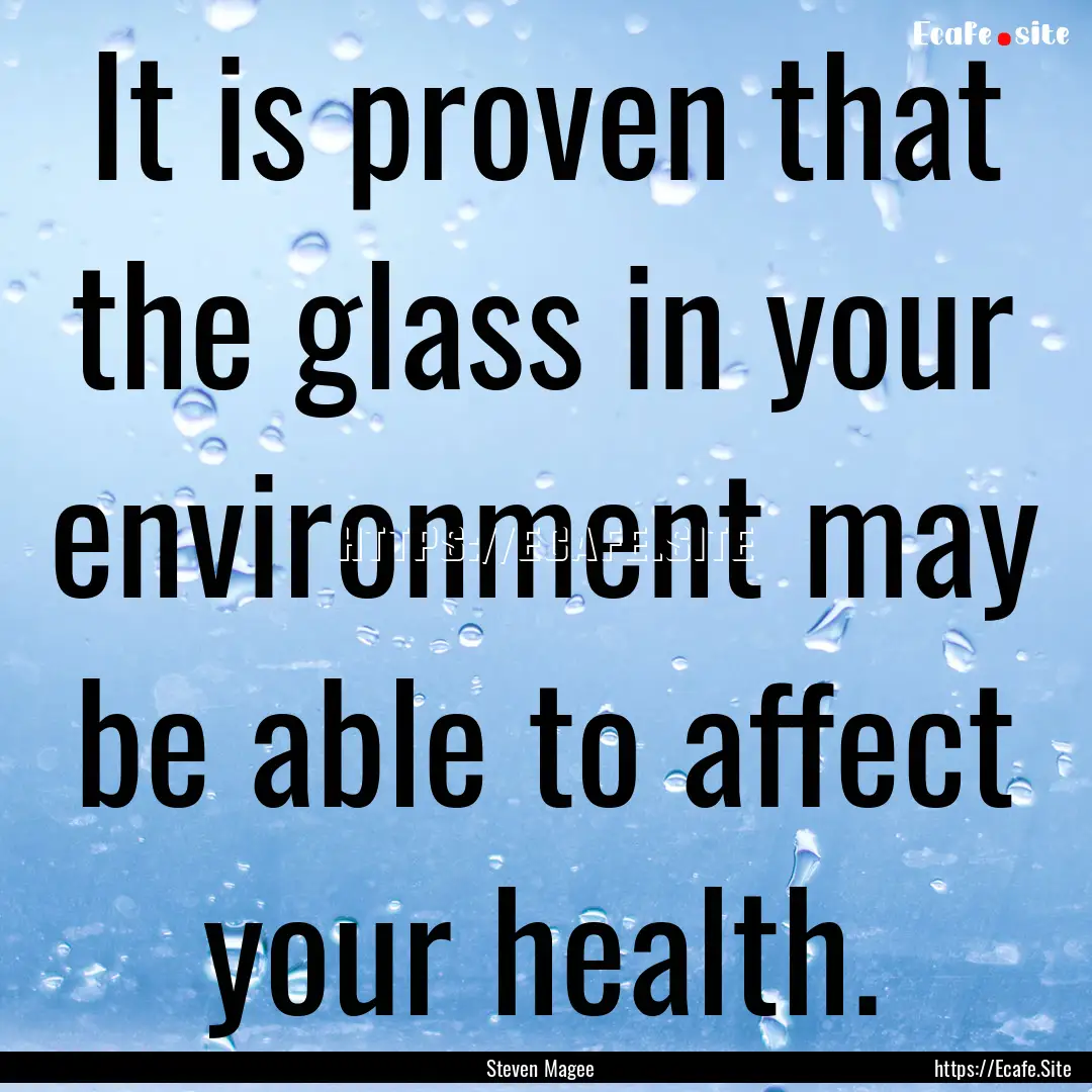 It is proven that the glass in your environment.... : Quote by Steven Magee