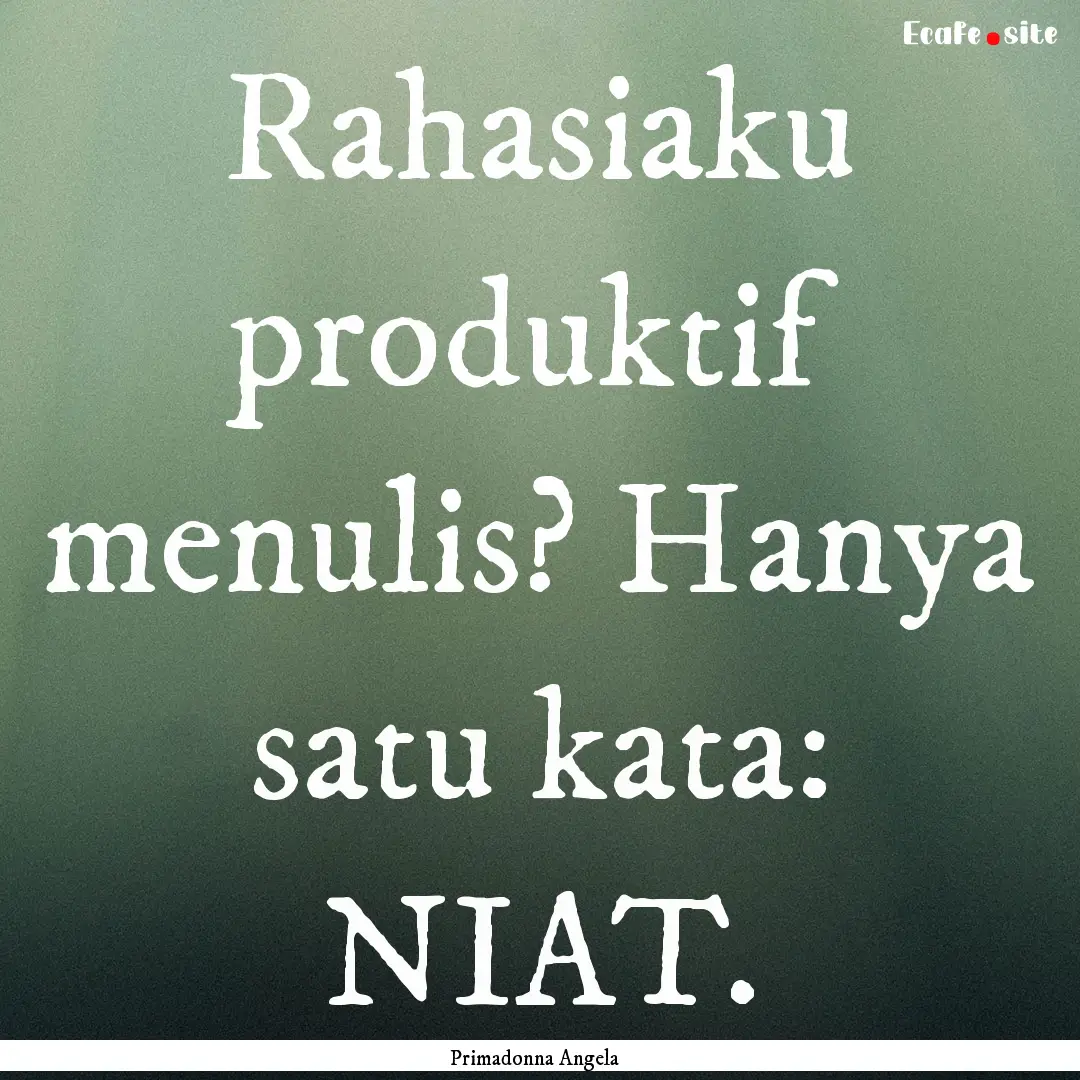 Rahasiaku produktif menulis? Hanya satu kata:.... : Quote by Primadonna Angela