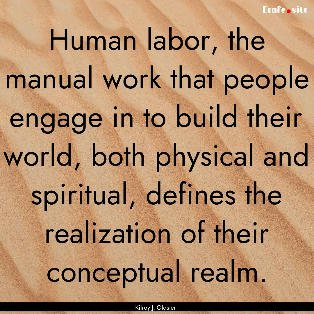 Human labor, the manual work that people.... : Quote by Kilroy J. Oldster