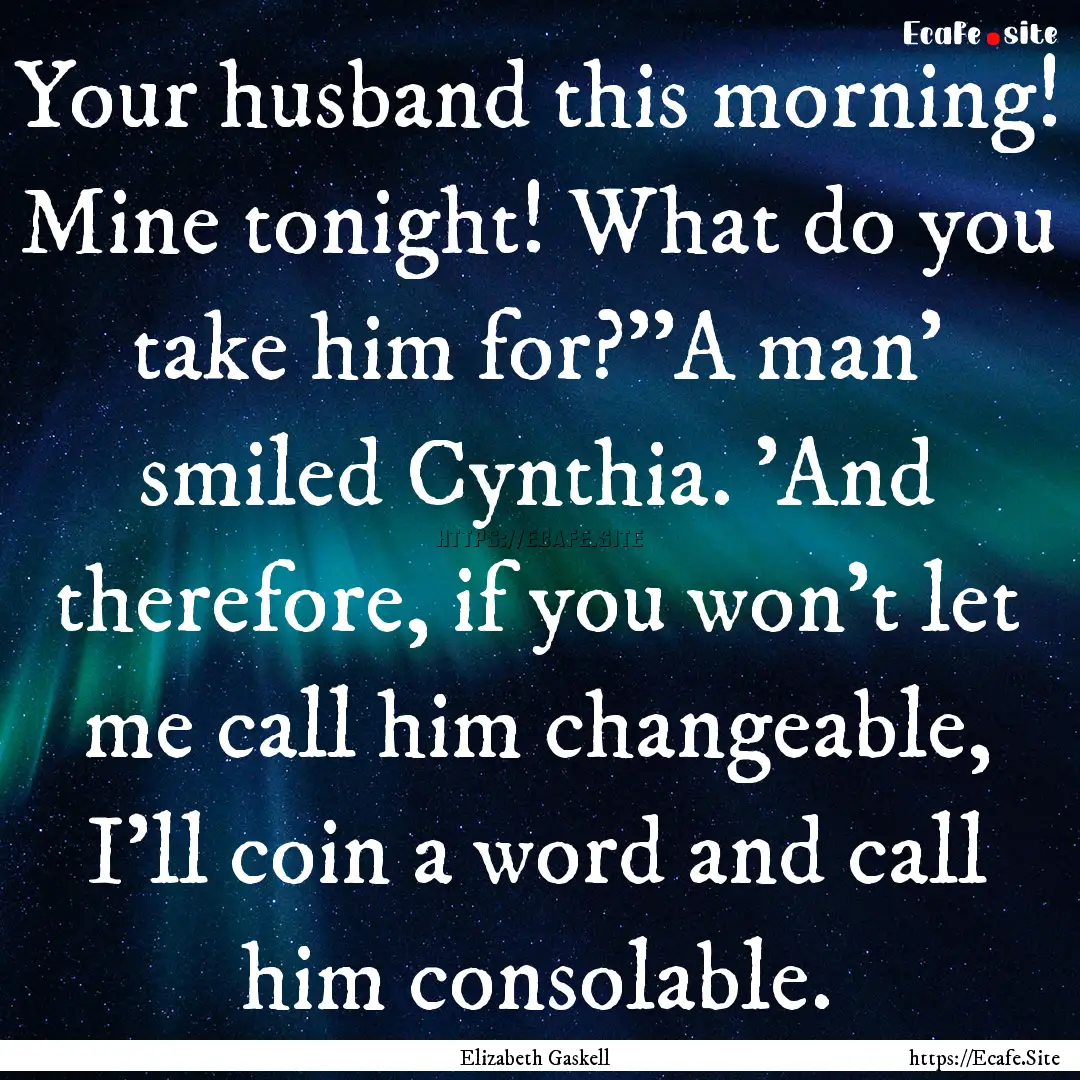 Your husband this morning! Mine tonight!.... : Quote by Elizabeth Gaskell