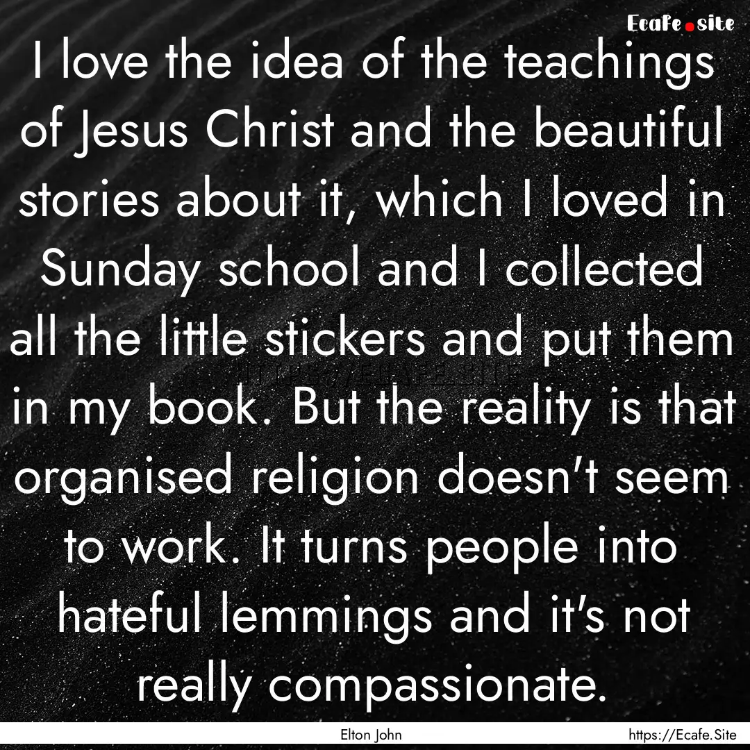 I love the idea of the teachings of Jesus.... : Quote by Elton John