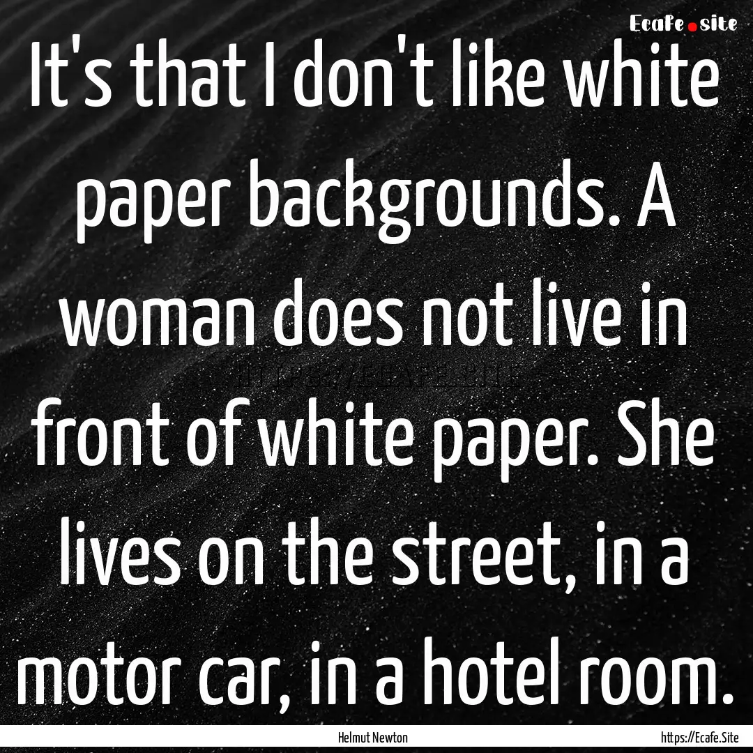 It's that I don't like white paper backgrounds..... : Quote by Helmut Newton